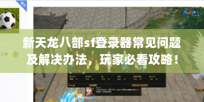新天龙八部sf登录器常见问题及解决办法，玩家必看攻略！