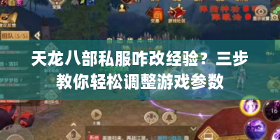 天龙八部私服咋改经验？三步教你轻松调整游戏参数