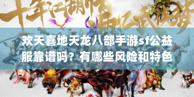 欢天喜地天龙八部手游sf公益服靠谱吗？有哪些风险和特色？