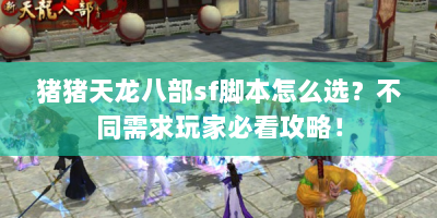 猪猪天龙八部sf脚本怎么选？不同需求玩家必看攻略！