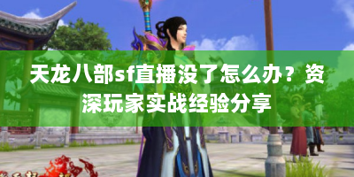 天龙八部sf直播没了怎么办？资深玩家实战经验分享