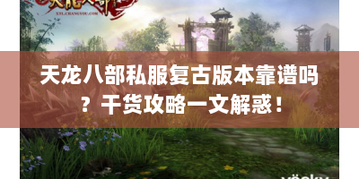 天龙八部私服复古版本靠谱吗？干货攻略一文解惑！