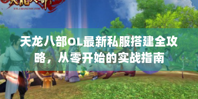 天龙八部OL最新私服搭建全攻略，从零开始的实战指南