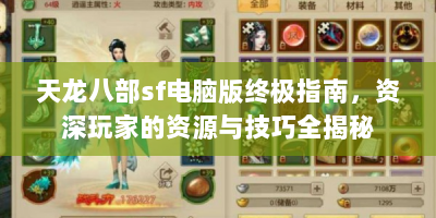 天龙八部sf电脑版终极指南，资深玩家的资源与技巧全揭秘