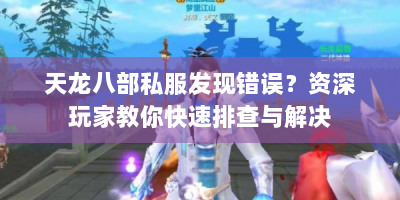 天龙八部私服发现错误？资深玩家教你快速排查与解决