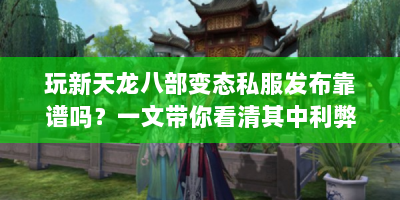 玩新天龙八部变态私服发布靠谱吗？一文带你看清其中利弊