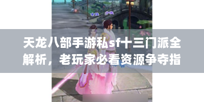 天龙八部手游私sf十三门派全解析，老玩家必看资源争夺指南