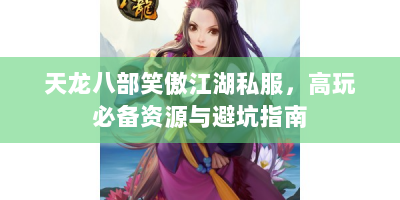 天龙八部笑傲江湖私服，高玩必备资源与避坑指南