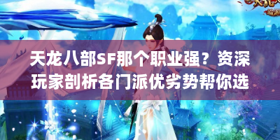 天龙八部SF那个职业强？资深玩家剖析各门派优劣势帮你选