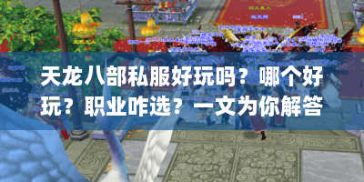 天龙八部私服好玩吗？哪个好玩？职业咋选？一文为你解答