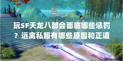 玩SF天龙八部会面临哪些惩罚？远离私服有哪些原因和正道？