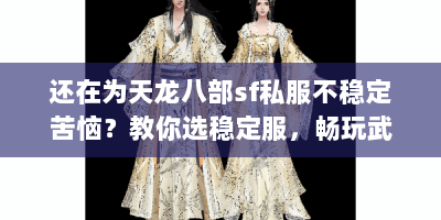 还在为天龙八部sf私服不稳定苦恼？教你选稳定服，畅玩武侠世界！