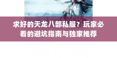 求好的天龙八部私服？玩家必看的避坑指南与独家推荐
