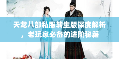 天龙八部私服转生版深度解析，老玩家必备的进阶秘籍