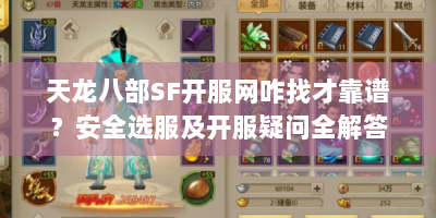 天龙八部SF开服网咋找才靠谱？安全选服及开服疑问全解答