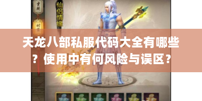 天龙八部私服代码大全有哪些？使用中有何风险与误区？