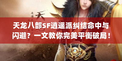 天龙八部SF逍遥派纠结命中与闪避？一文教你完美平衡破局！