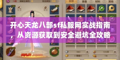 开心天龙八部sf私服网实战指南，从资源获取到安全避坑全攻略
