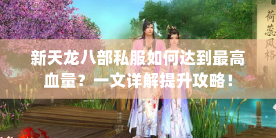 新天龙八部私服如何达到最高血量？一文详解提升攻略！