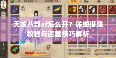 天龙八部sf怎么开？详细搭建教程与运营技巧解析