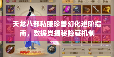 天龙八部私服珍兽幻化进阶指南，数据党揭秘隐藏机制