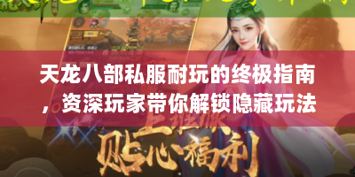天龙八部私服耐玩的终极指南，资深玩家带你解锁隐藏玩法