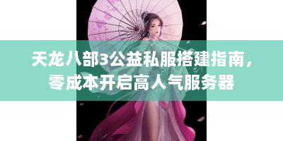 天龙八部3公益私服搭建指南，零成本开启高人气服务器