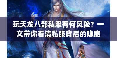 玩天龙八部私服有何风险？一文带你看清私服背后的隐患