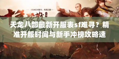 天龙八部最新开服表sf难寻？精准开服时间与新手冲榜攻略速看！