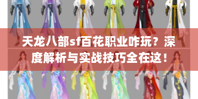 天龙八部sf百花职业咋玩？深度解析与实战技巧全在这！