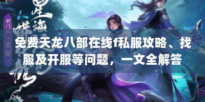免费天龙八部在线f私服攻略、找服及开服等问题，一文全解答！