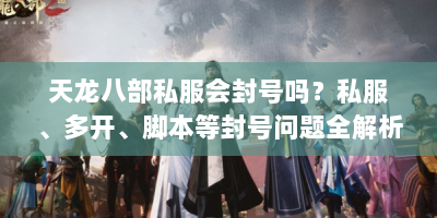 天龙八部私服会封号吗？私服、多开、脚本等封号问题全解析