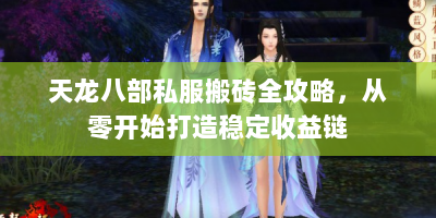 天龙八部私服搬砖全攻略，从零开始打造稳定收益链