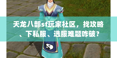 天龙八部sf玩家社区，找攻略、下私服、选服难题咋破？