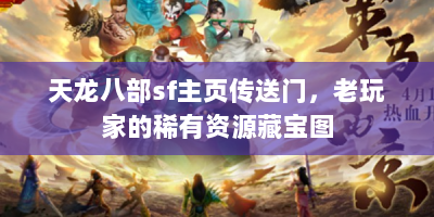 天龙八部sf主页传送门，老玩家的稀有资源藏宝图