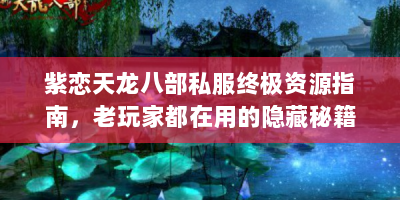 紫恋天龙八部私服终极资源指南，老玩家都在用的隐藏秘籍