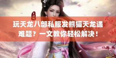 玩天龙八部私服发熊猫天龙遇难题？一文教你轻松解决！