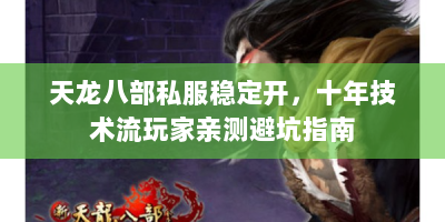 天龙八部私服稳定开，十年技术流玩家亲测避坑指南