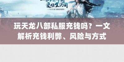 玩天龙八部私服充钱吗？一文解析充钱利弊、风险与方式