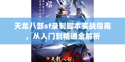 天龙八部sf录制脚本实战指南，从入门到精通全解析
