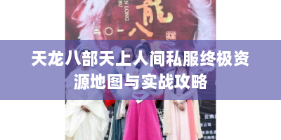 天龙八部天上人间私服终极资源地图与实战攻略