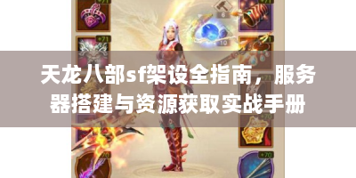 天龙八部sf架设全指南，服务器搭建与资源获取实战手册