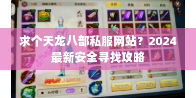求个天龙八部私服网站？2024最新安全寻找攻略