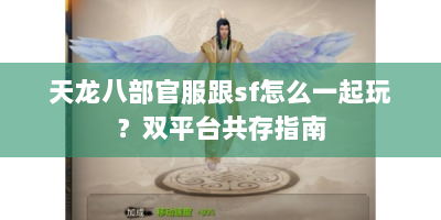 天龙八部官服跟sf怎么一起玩？双平台共存指南