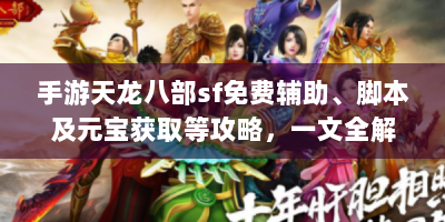 手游天龙八部sf免费辅助、脚本及元宝获取等攻略，一文全解！