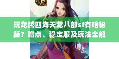 玩龙腾四海天龙八部sf有啥秘籍？赠点、稳定服及玩法全解析