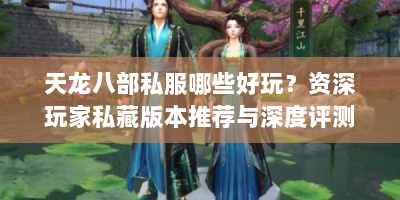 天龙八部私服哪些好玩？资深玩家私藏版本推荐与深度评测