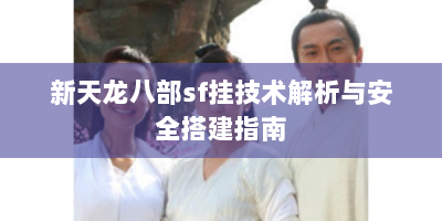 新天龙八部sf挂技术解析与安全搭建指南