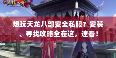 想玩天龙八部安全私服？安装、寻找攻略全在这，速看！