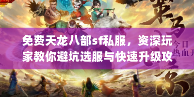 免费天龙八部sf私服，资深玩家教你避坑选服与快速升级攻略